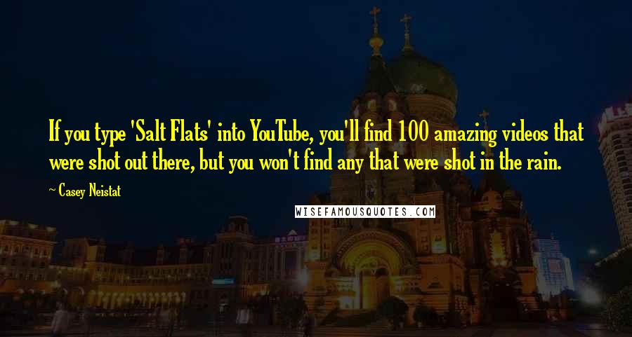 Casey Neistat Quotes: If you type 'Salt Flats' into YouTube, you'll find 100 amazing videos that were shot out there, but you won't find any that were shot in the rain.