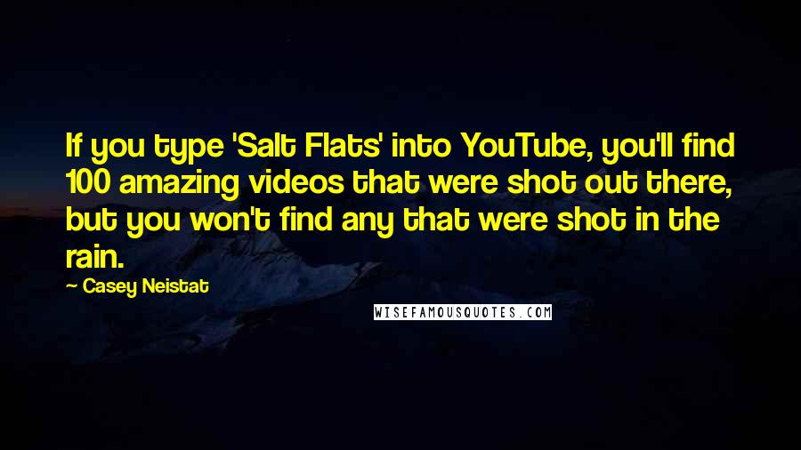 Casey Neistat Quotes: If you type 'Salt Flats' into YouTube, you'll find 100 amazing videos that were shot out there, but you won't find any that were shot in the rain.