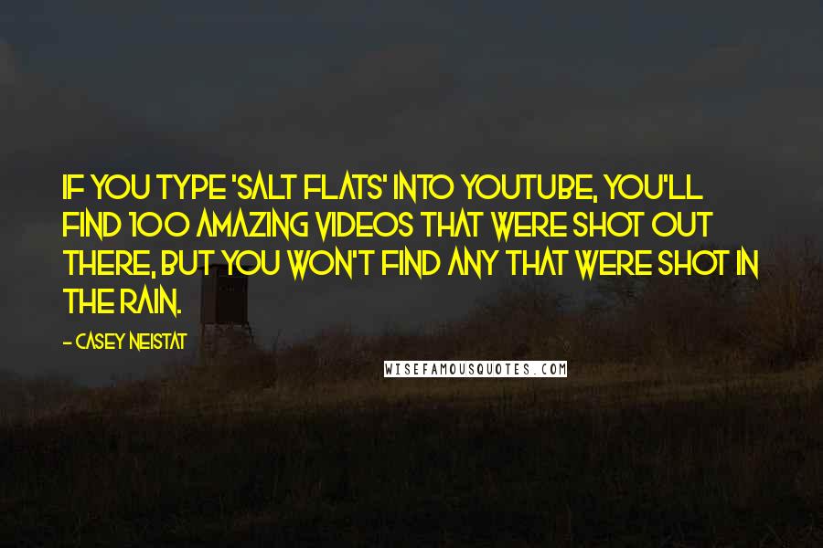 Casey Neistat Quotes: If you type 'Salt Flats' into YouTube, you'll find 100 amazing videos that were shot out there, but you won't find any that were shot in the rain.
