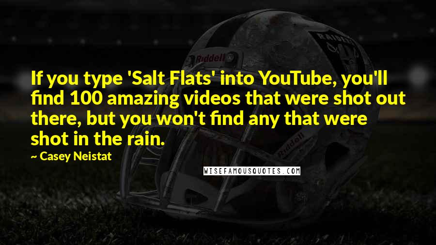 Casey Neistat Quotes: If you type 'Salt Flats' into YouTube, you'll find 100 amazing videos that were shot out there, but you won't find any that were shot in the rain.