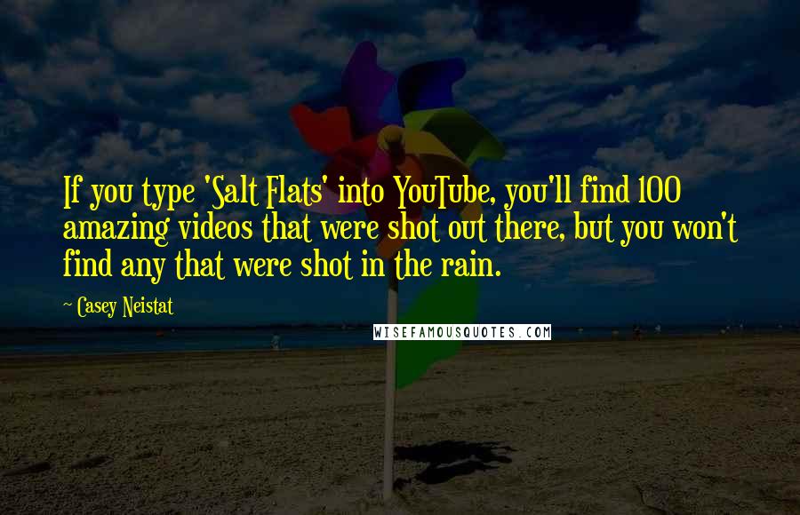 Casey Neistat Quotes: If you type 'Salt Flats' into YouTube, you'll find 100 amazing videos that were shot out there, but you won't find any that were shot in the rain.