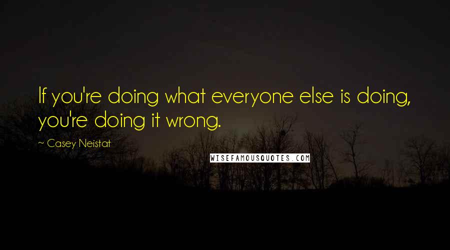 Casey Neistat Quotes: If you're doing what everyone else is doing, you're doing it wrong.