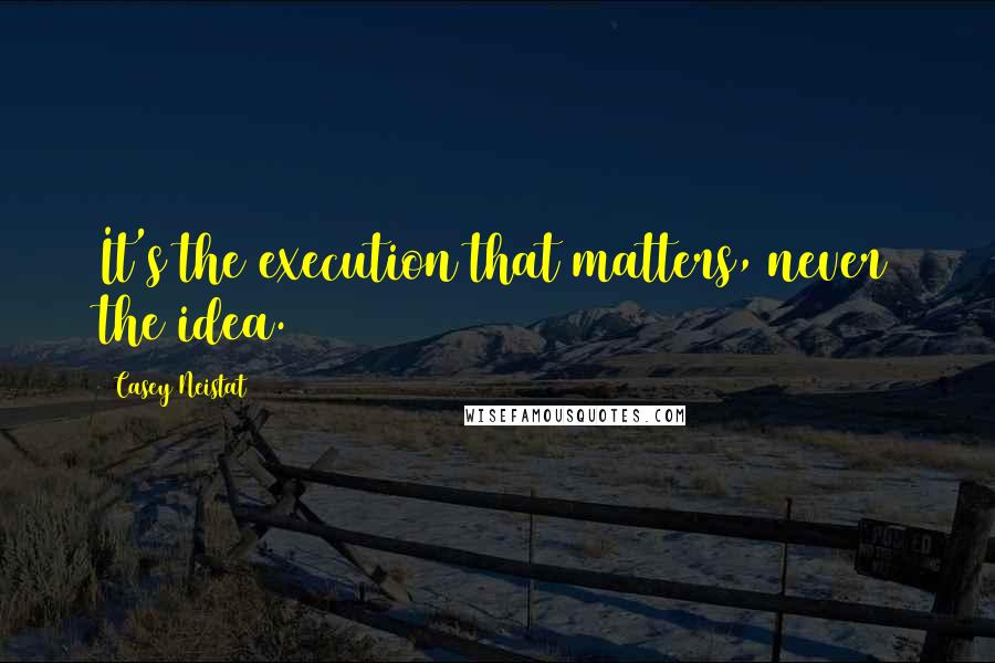 Casey Neistat Quotes: It's the execution that matters, never the idea.