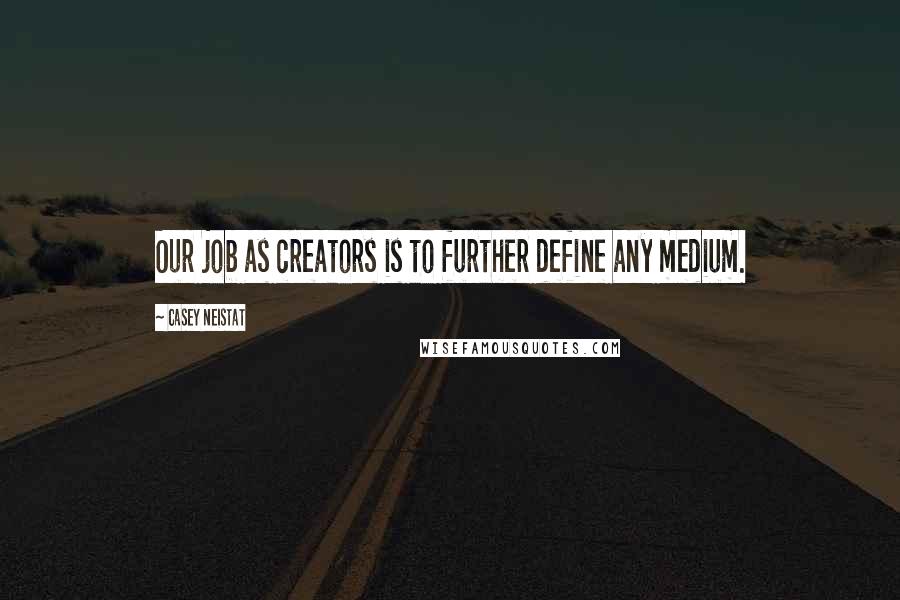 Casey Neistat Quotes: Our job as creators is to further define any medium.