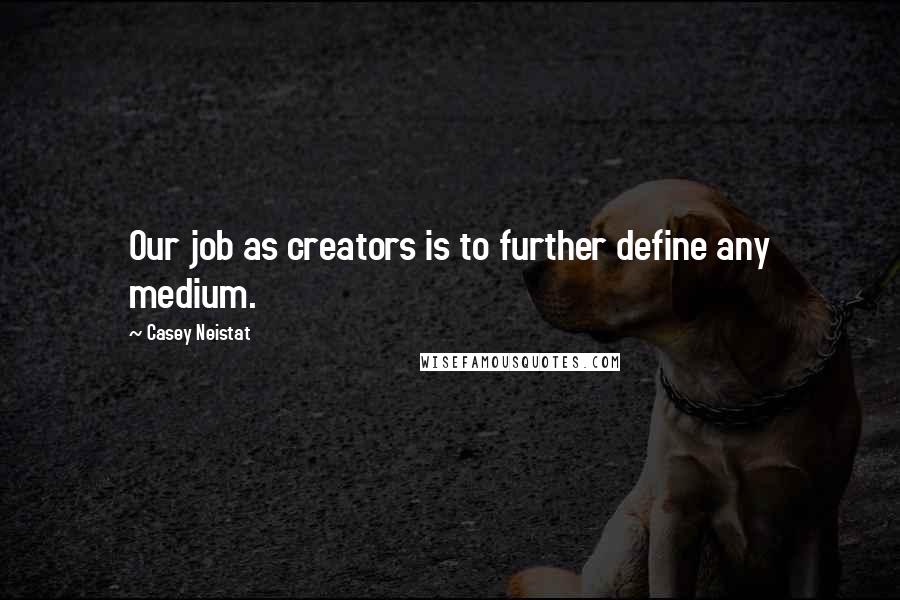 Casey Neistat Quotes: Our job as creators is to further define any medium.