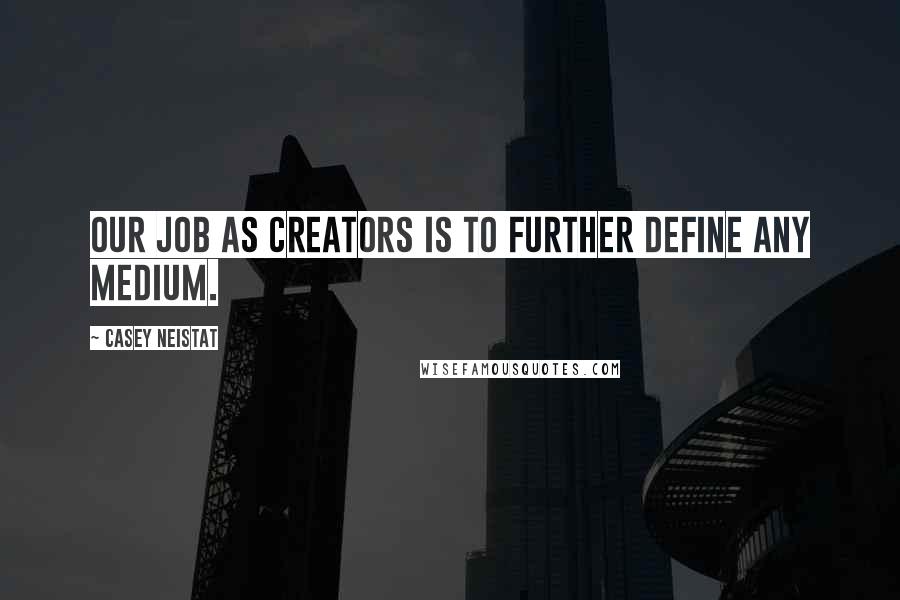 Casey Neistat Quotes: Our job as creators is to further define any medium.