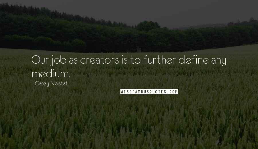 Casey Neistat Quotes: Our job as creators is to further define any medium.