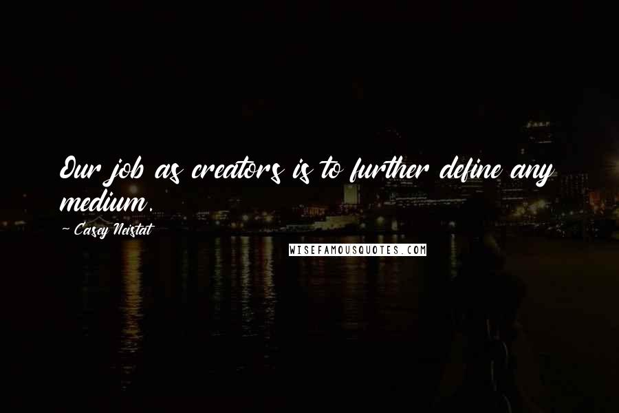 Casey Neistat Quotes: Our job as creators is to further define any medium.