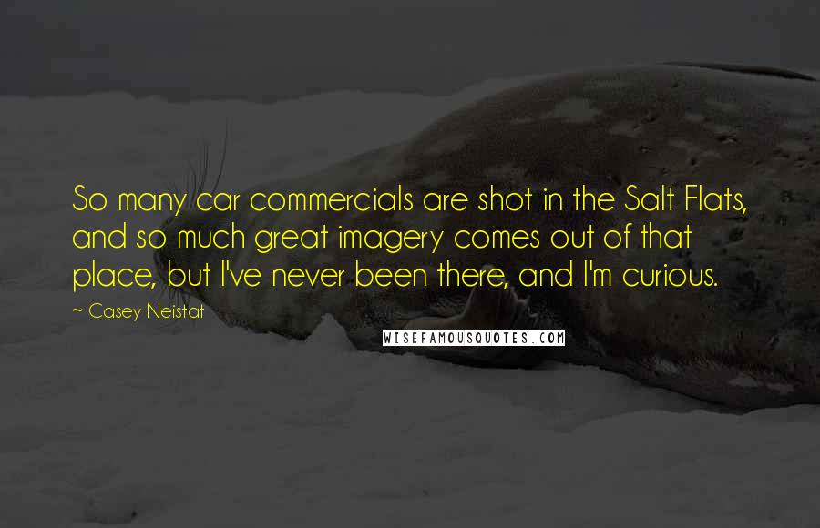Casey Neistat Quotes: So many car commercials are shot in the Salt Flats, and so much great imagery comes out of that place, but I've never been there, and I'm curious.