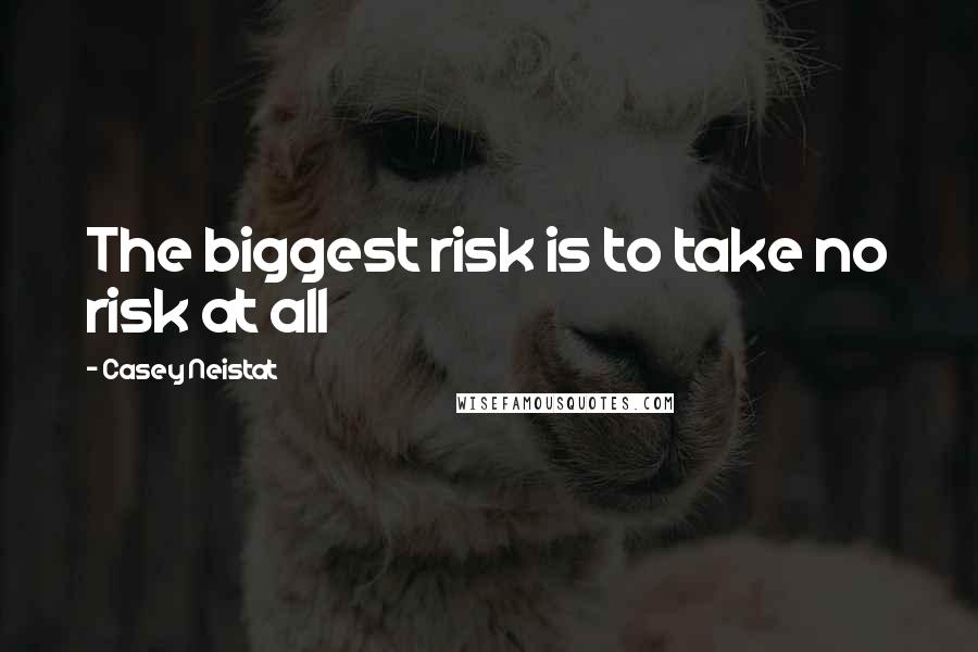 Casey Neistat Quotes: The biggest risk is to take no risk at all