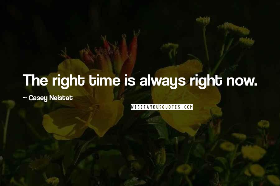 Casey Neistat Quotes: The right time is always right now.