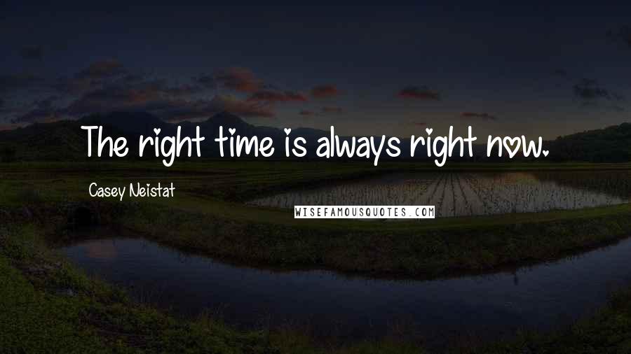 Casey Neistat Quotes: The right time is always right now.
