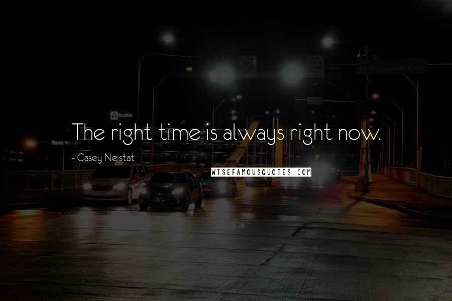 Casey Neistat Quotes: The right time is always right now.