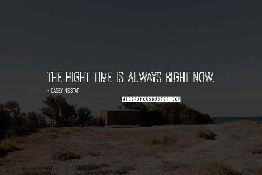 Casey Neistat Quotes: The right time is always right now.