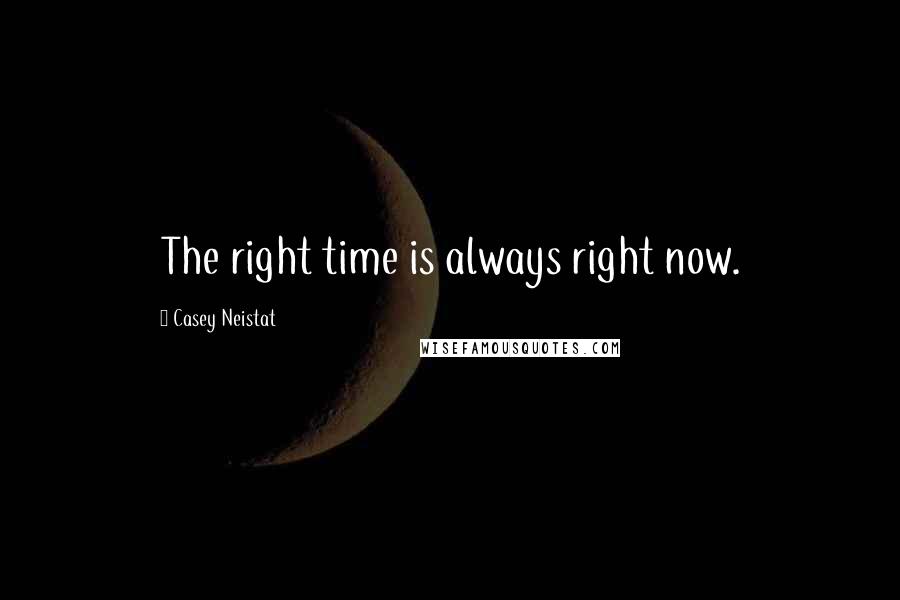 Casey Neistat Quotes: The right time is always right now.