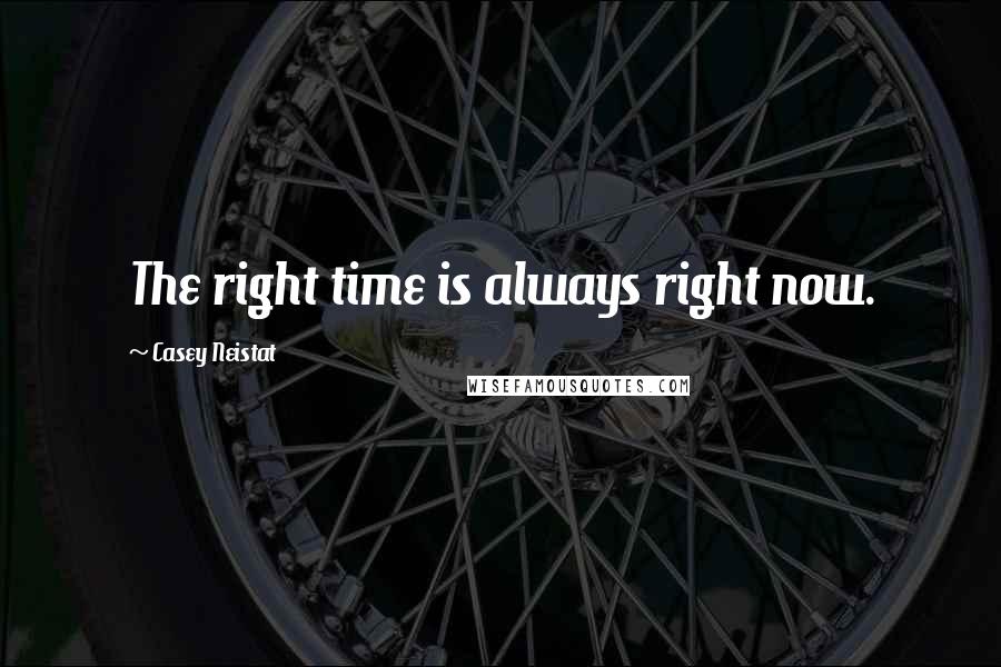 Casey Neistat Quotes: The right time is always right now.