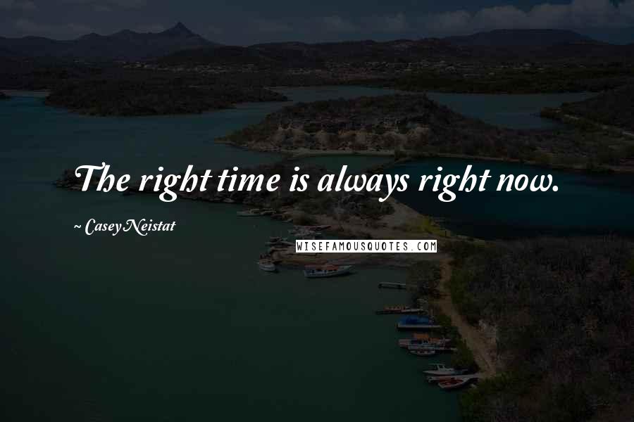 Casey Neistat Quotes: The right time is always right now.