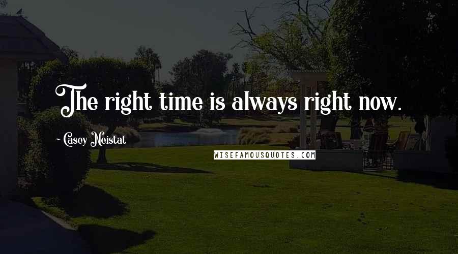 Casey Neistat Quotes: The right time is always right now.