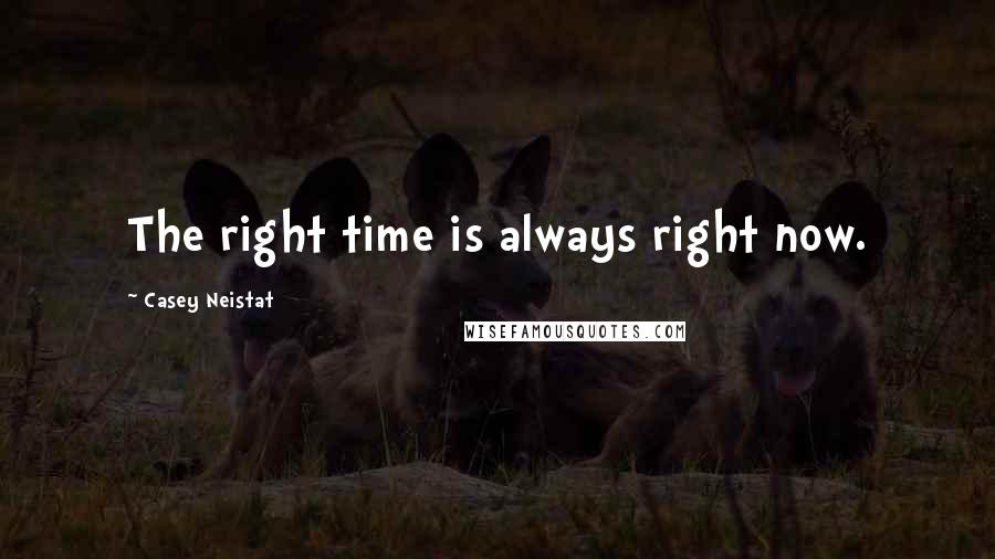 Casey Neistat Quotes: The right time is always right now.