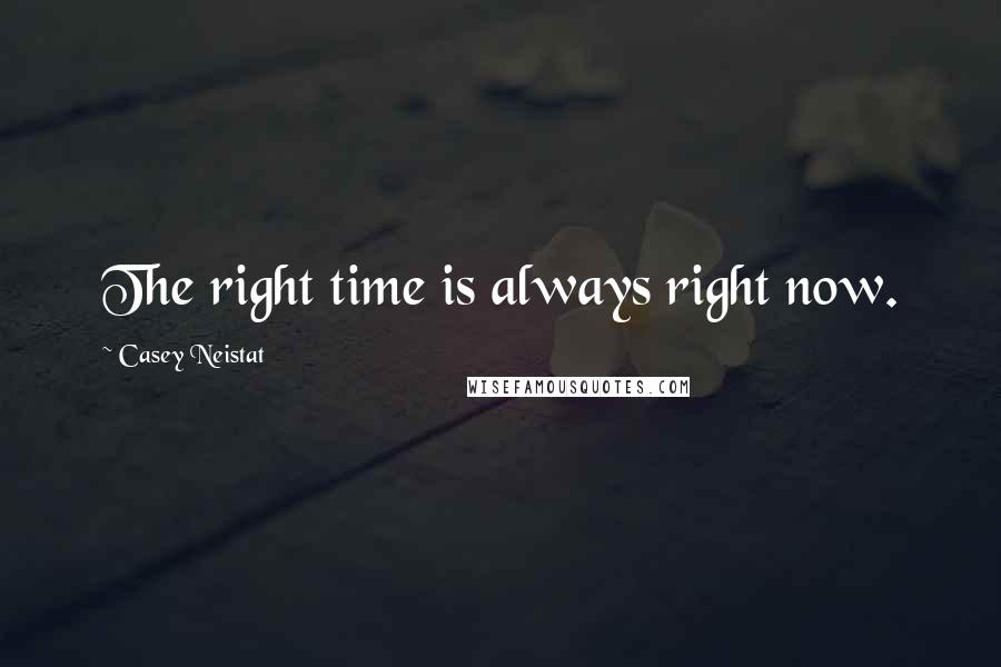 Casey Neistat Quotes: The right time is always right now.