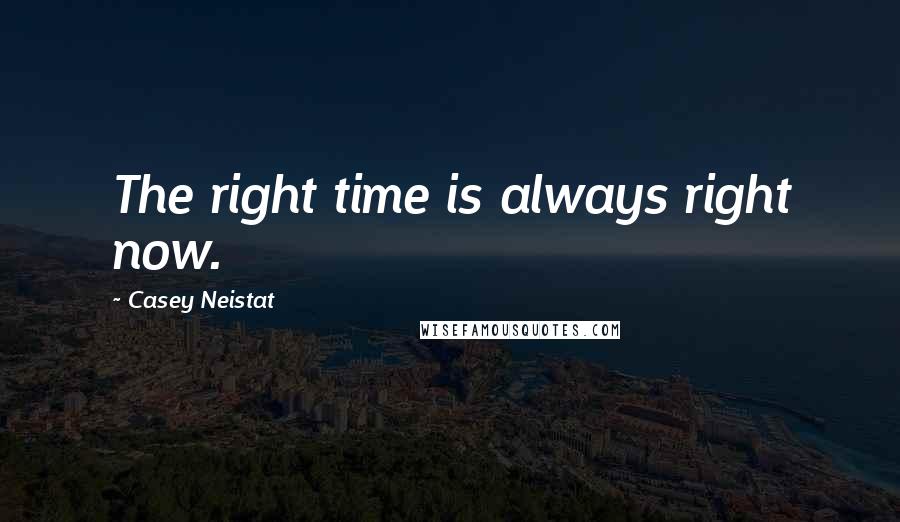 Casey Neistat Quotes: The right time is always right now.