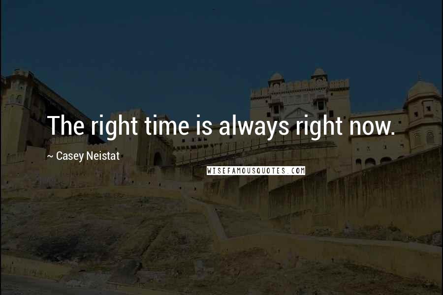 Casey Neistat Quotes: The right time is always right now.