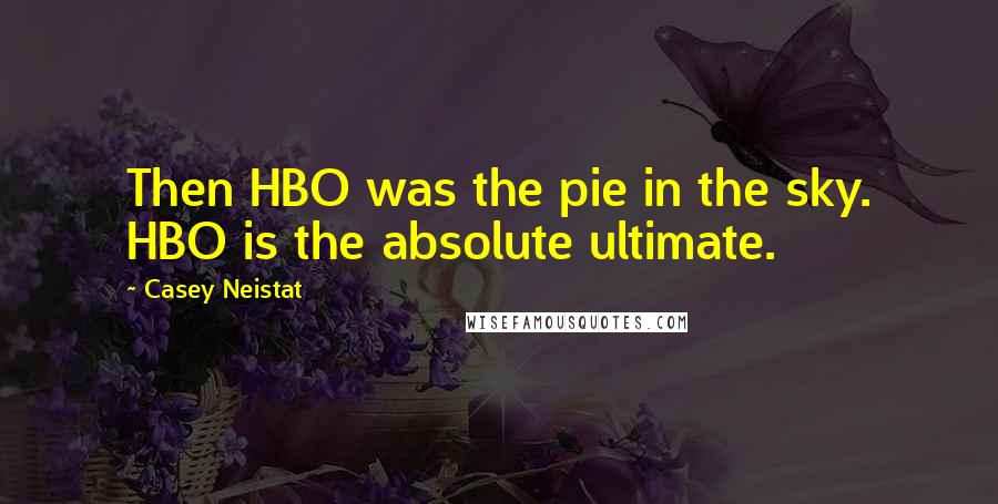 Casey Neistat Quotes: Then HBO was the pie in the sky. HBO is the absolute ultimate.