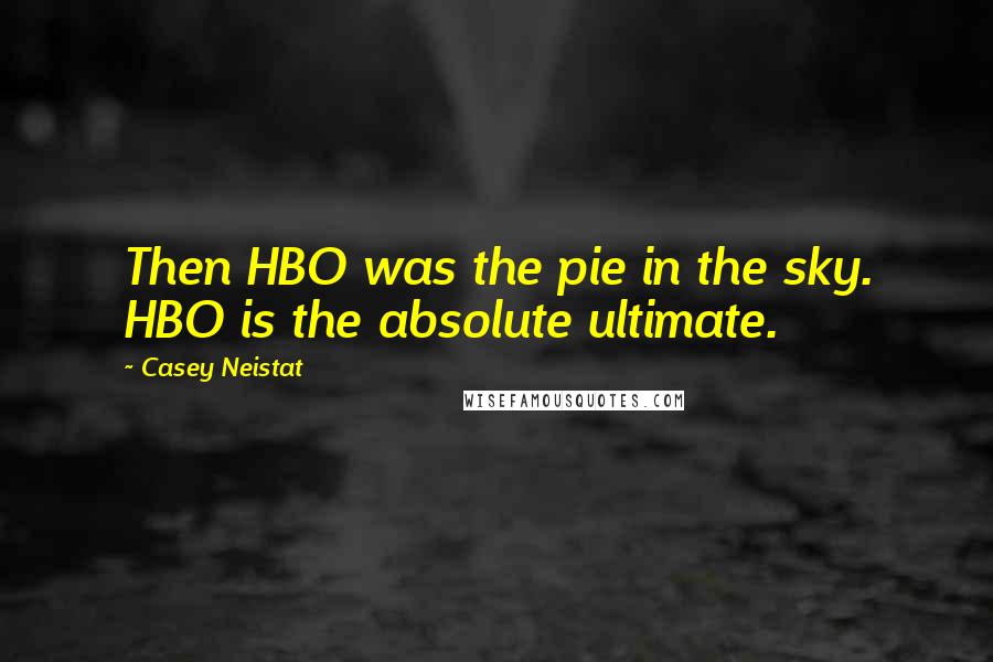 Casey Neistat Quotes: Then HBO was the pie in the sky. HBO is the absolute ultimate.