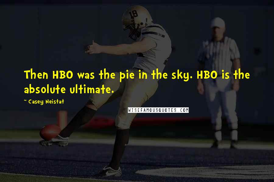 Casey Neistat Quotes: Then HBO was the pie in the sky. HBO is the absolute ultimate.