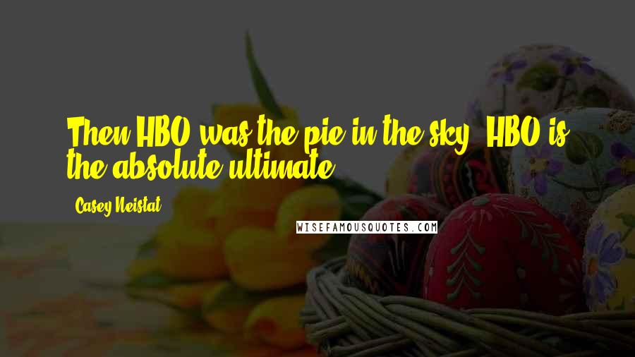 Casey Neistat Quotes: Then HBO was the pie in the sky. HBO is the absolute ultimate.