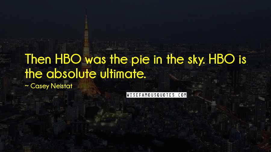 Casey Neistat Quotes: Then HBO was the pie in the sky. HBO is the absolute ultimate.