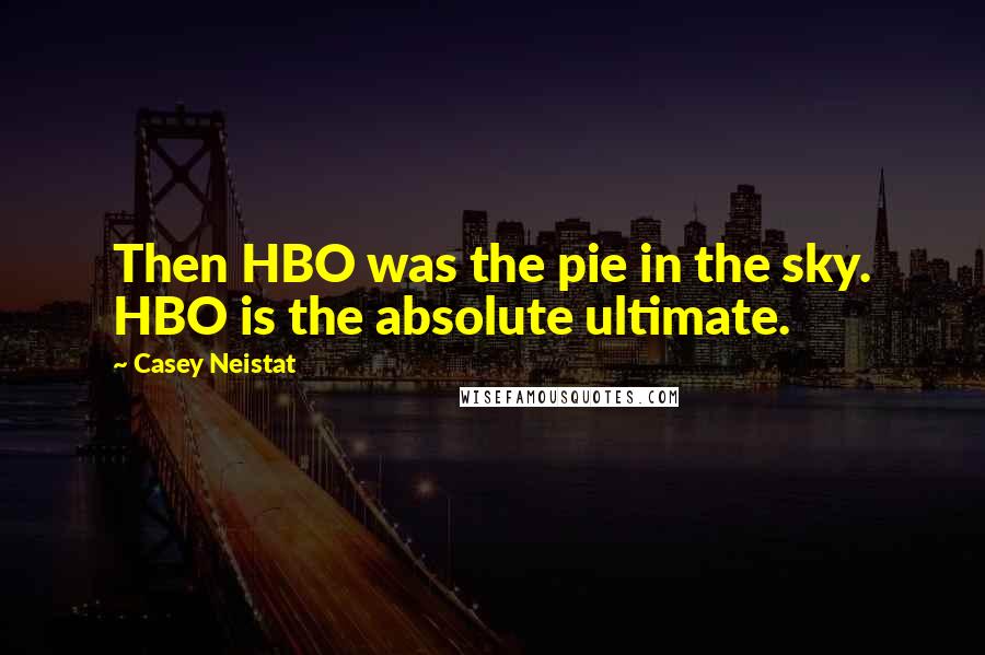 Casey Neistat Quotes: Then HBO was the pie in the sky. HBO is the absolute ultimate.