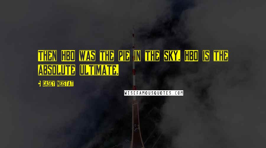 Casey Neistat Quotes: Then HBO was the pie in the sky. HBO is the absolute ultimate.