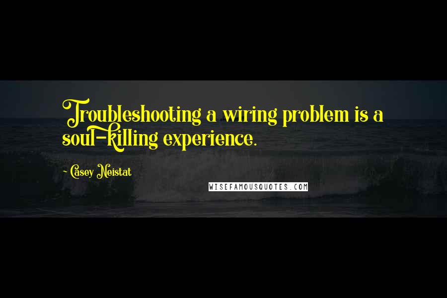 Casey Neistat Quotes: Troubleshooting a wiring problem is a soul-killing experience.
