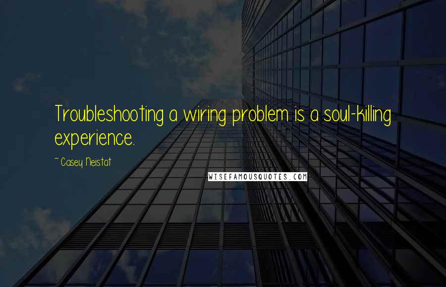 Casey Neistat Quotes: Troubleshooting a wiring problem is a soul-killing experience.