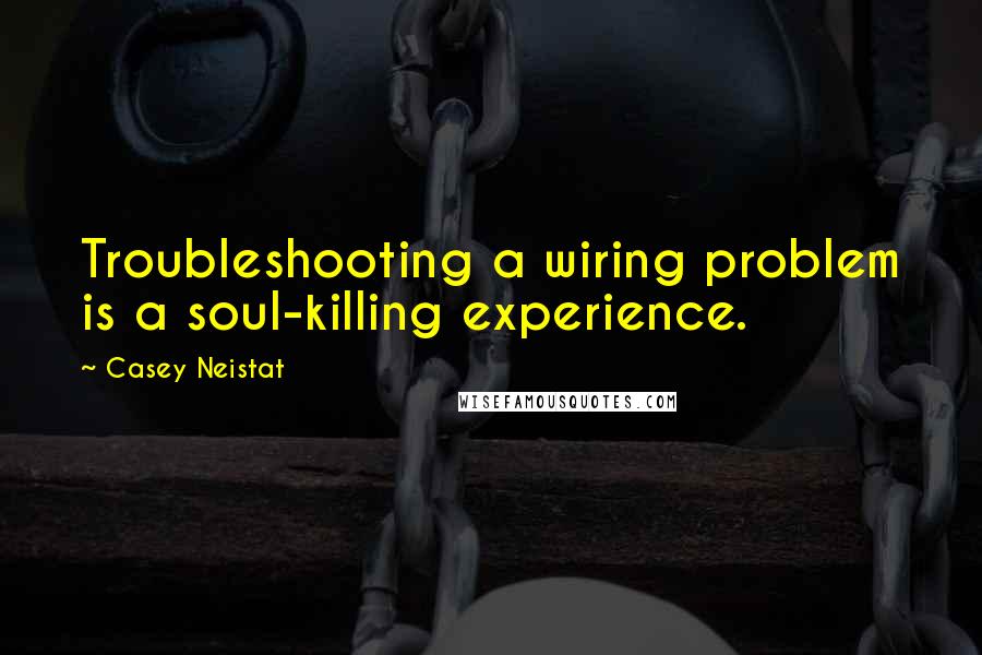 Casey Neistat Quotes: Troubleshooting a wiring problem is a soul-killing experience.