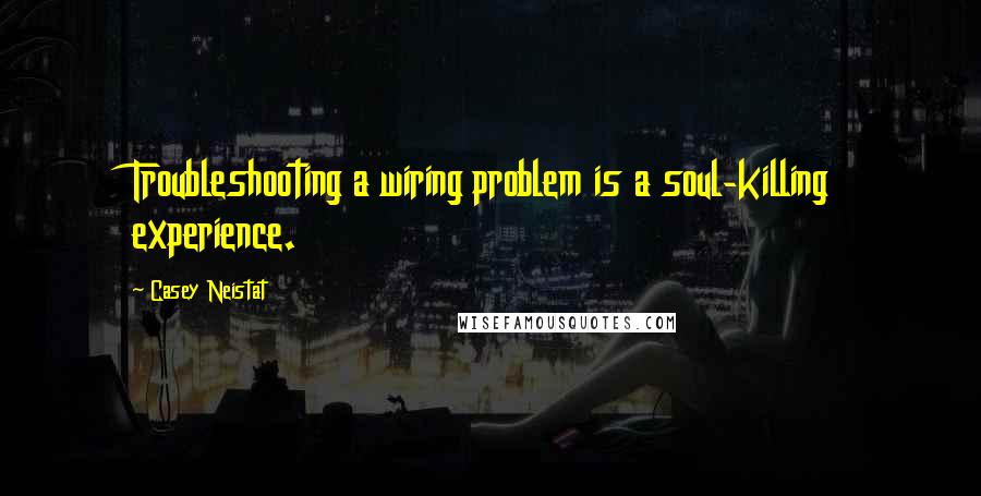 Casey Neistat Quotes: Troubleshooting a wiring problem is a soul-killing experience.