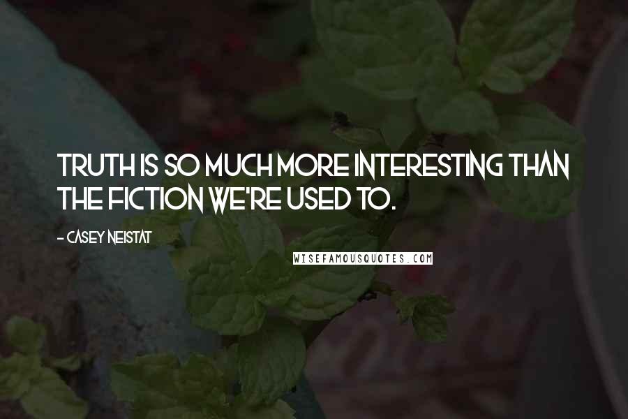 Casey Neistat Quotes: Truth is so much more interesting than the fiction we're used to.