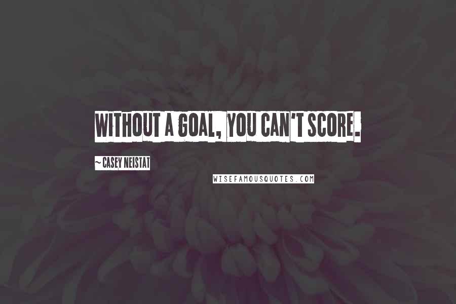 Casey Neistat Quotes: Without a goal, you can't score.