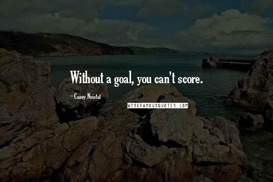 Casey Neistat Quotes: Without a goal, you can't score.