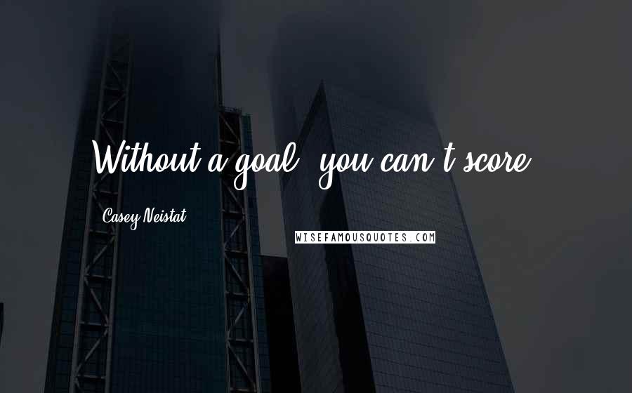 Casey Neistat Quotes: Without a goal, you can't score.