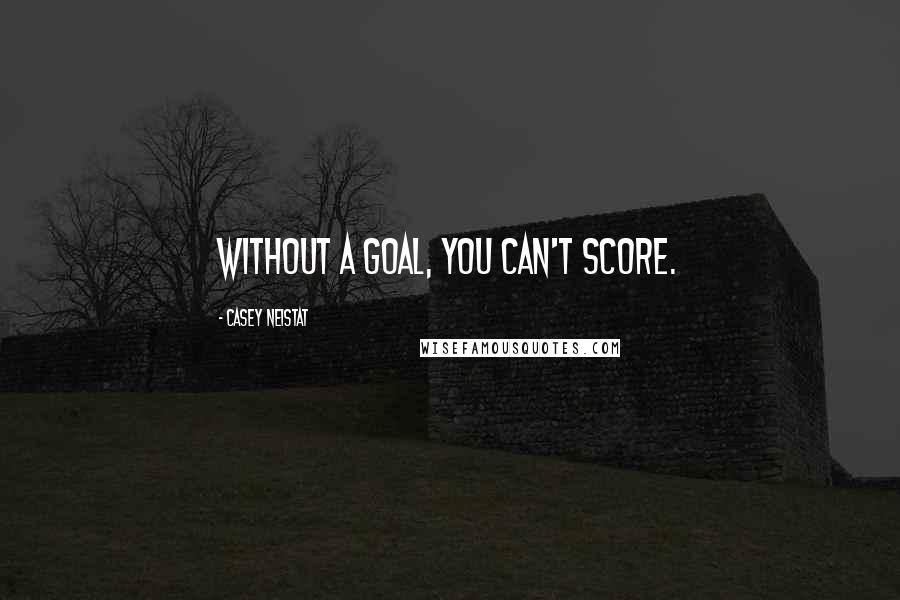 Casey Neistat Quotes: Without a goal, you can't score.