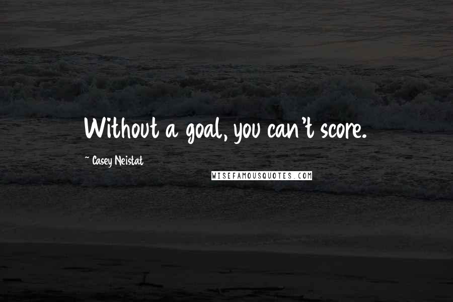 Casey Neistat Quotes: Without a goal, you can't score.