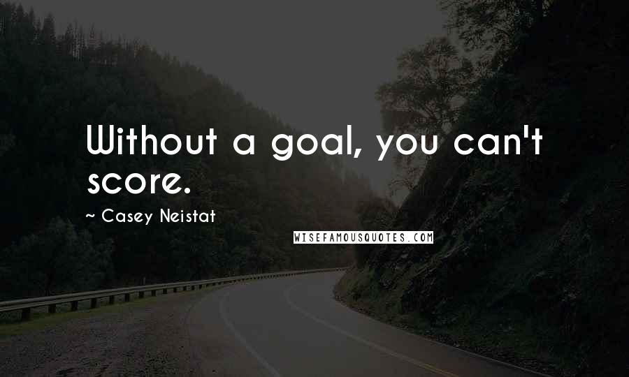 Casey Neistat Quotes: Without a goal, you can't score.