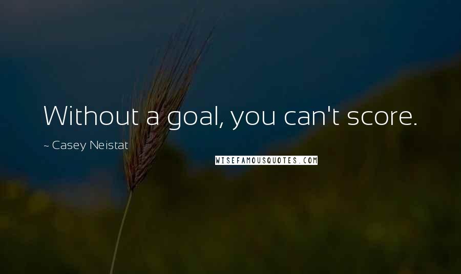 Casey Neistat Quotes: Without a goal, you can't score.