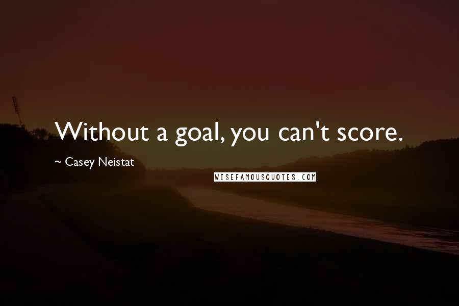 Casey Neistat Quotes: Without a goal, you can't score.