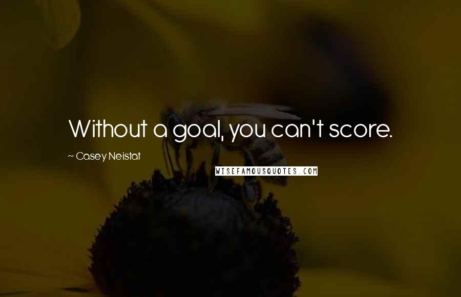 Casey Neistat Quotes: Without a goal, you can't score.