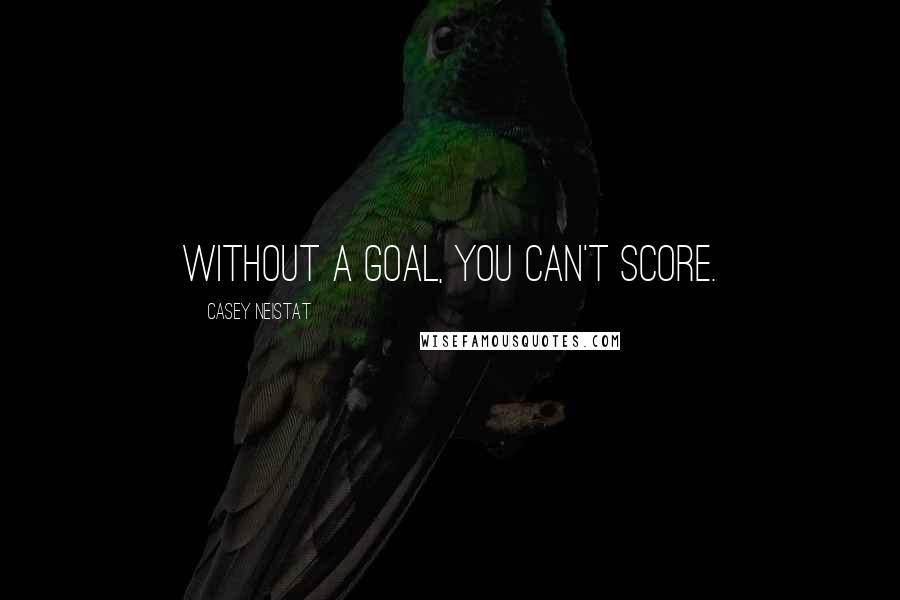 Casey Neistat Quotes: Without a goal, you can't score.