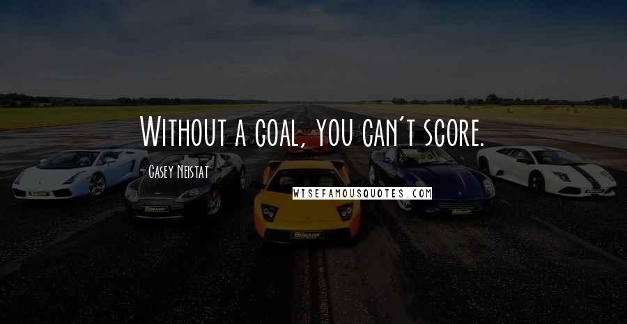 Casey Neistat Quotes: Without a goal, you can't score.