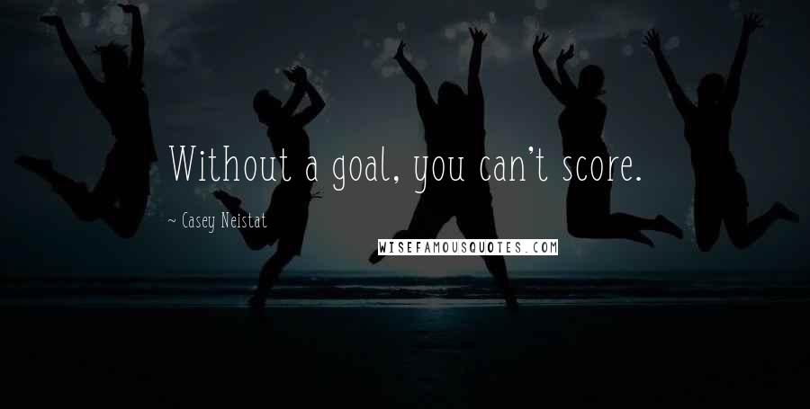 Casey Neistat Quotes: Without a goal, you can't score.